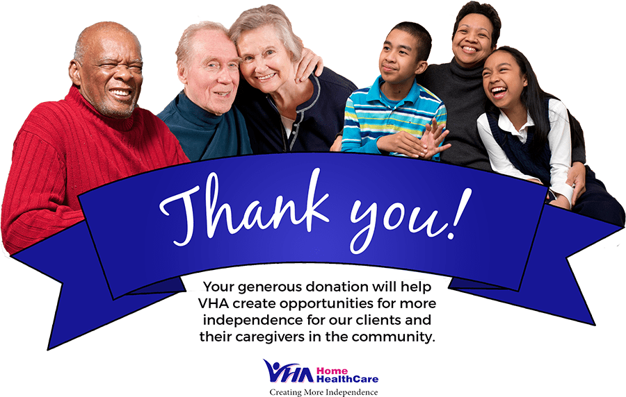 Thank you! Your generous donation will help VHA create opportunities for more independence for our clients and their caregivers in the community